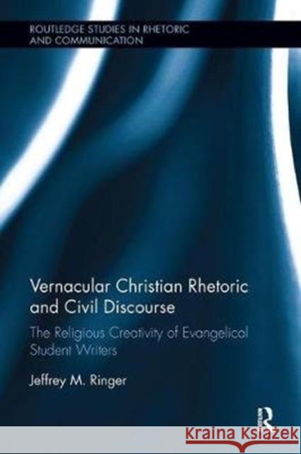 Vernacular Christian Rhetoric and Civil Discourse: The Religious Creativity of Evangelical Student Writers Ringer, Jeffrey M. (University of Tennessee, USA) 9780815386568 