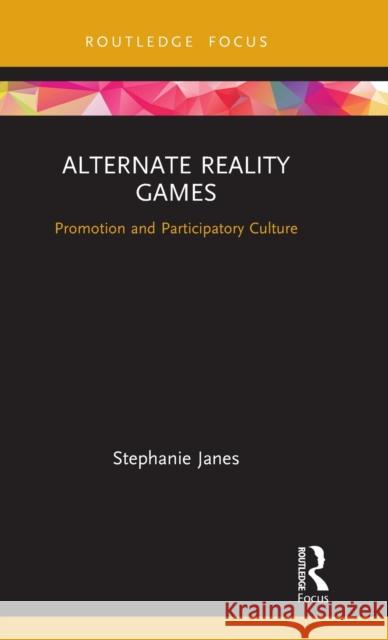 Alternate Reality Games: Promotion and Participatory Culture Stephanie Janes 9780815386803 Routledge