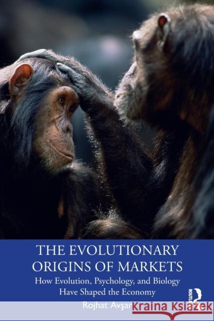 The Evolutionary Origins of Markets: How Evolution, Psychology and Biology Have Shaped the Economy Rojhat Avşar 9780815387190 Routledge