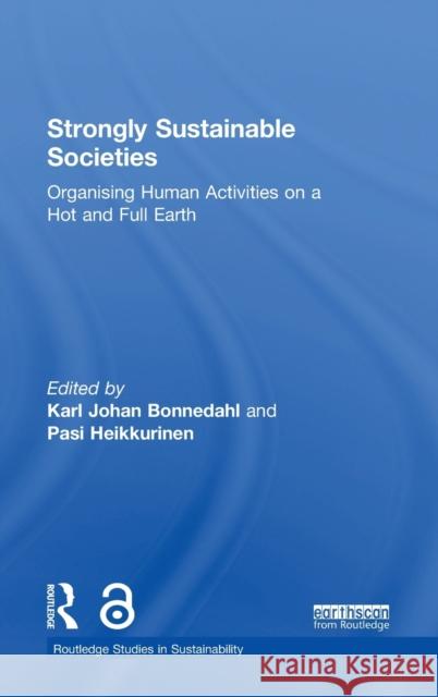 Strongly Sustainable Societies: Organising Human Activities on a Hot and Full Earth Karl Johan Bonnedahl Pasi Heikkurinen 9780815387213 Routledge