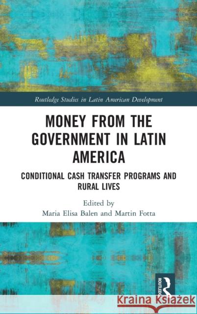 Money from the Government in Latin America: Conditional Cash Transfer Programs and Rural Lives Maria Elisa Balen Martin Fotta 9780815387374 Routledge