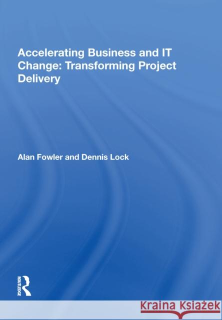 Accelerating Business and It Change: Transforming Project Delivery: Transforming Project Delivery Fowler, Alan 9780815387428