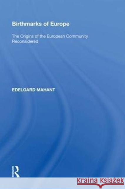 Birthmarks of Europe: The Origins of the European Community Reconsidered Edelgard Mahant 9780815387824 Routledge