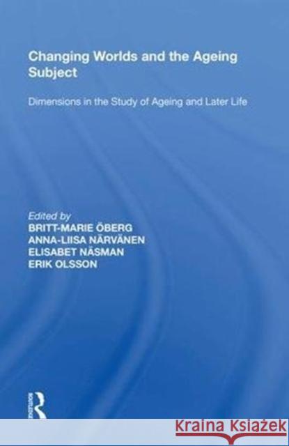 Changing Worlds and the Ageing Subject: Dimensions in the Study of Ageing and Later Life Britt-Marie Oberg 9780815387978 Routledge