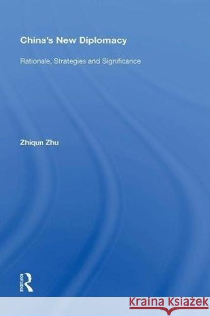 China's New Diplomacy: Rationale, Strategies and Significance Zhiqun Zhu 9780815388029