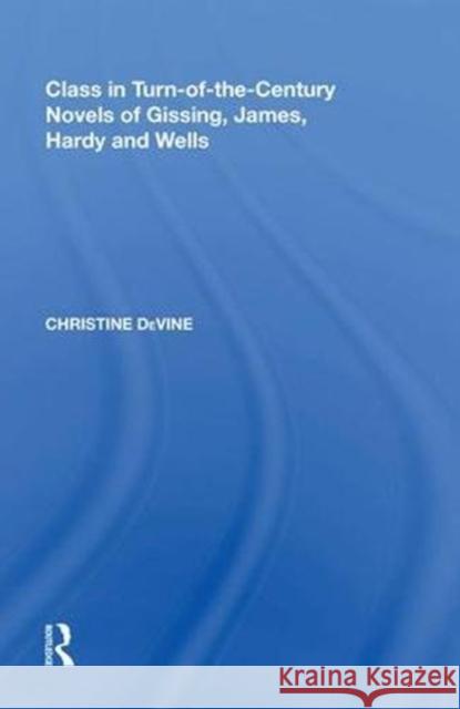 Class in Turn-Of-The-Century Novels of Gissing, James, Hardy and Wells Christine Devine 9780815388074 Routledge