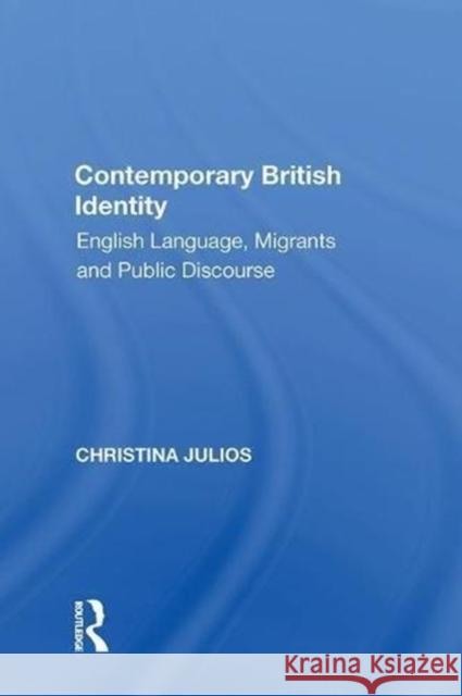 Contemporary British Identity: English Language, Migrants and Public Discourse Christina Julios 9780815388180 Routledge