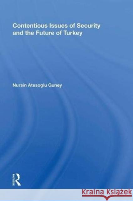 Contentious Issues of Security and the Future of Turkey Nursin Atesoglu Guney 9780815388197 Routledge