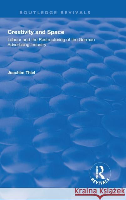 Creativity and Space: Labour and the Restructuring of the German Advertising Industry Joachim Thiel   9780815388296