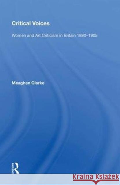 Critical Voices: Women and Art Criticism in Britain 1880-1905 Meaghan Clarke 9780815388340 Routledge