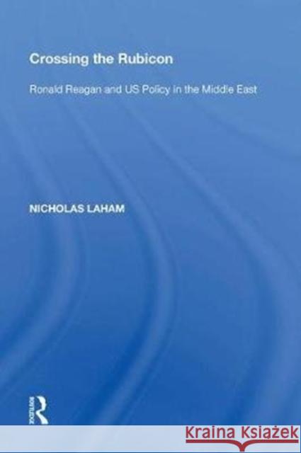 Crossing the Rubicon: Ronald Reagan and Us Policy in the Middle East Nicholas Laham 9780815388364 Routledge