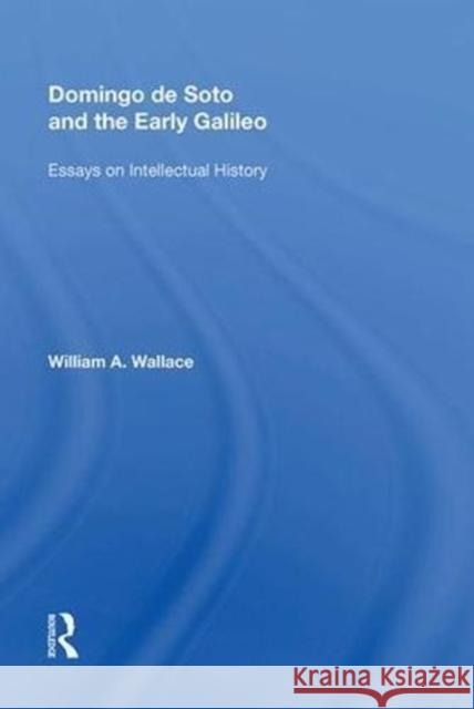 Domingo de Soto and the Early Galileo: Essays on Intellectual History William A. Wallace 9780815388647 Routledge