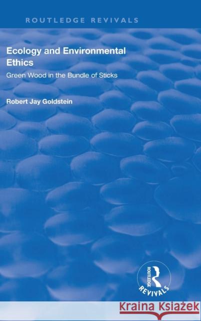 Ecology and Environmental Ethics: Green Wood in the Bundle of Sticks Robert Jay Goldstein   9780815388678 CRC Press Inc