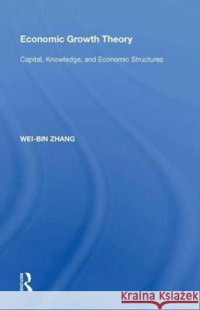 Economic Growth Theory: Capital, Knowledge, and Economic Stuctures Wei-Bin Zhang 9780815388685 Routledge