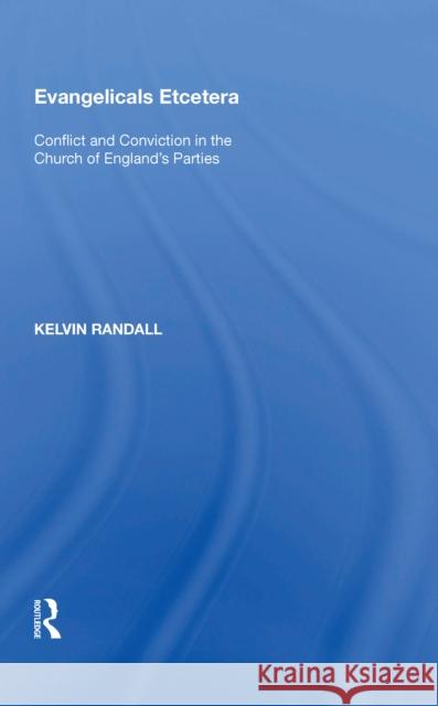 Evangelicals Etcetera: Conflict and Conviction in the Church of England's Parties Kelvin Randall 9780815388944 Routledge