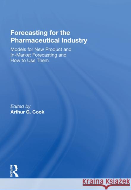 Forecasting for the Pharmaceutical Industry: Models for New Product and In-Market Forecasting and How to Use Them Arthur G. Cook 9780815389040 Routledge
