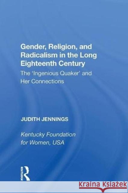 Gender, Religion, and Radicalism in the Long Eighteenth Century: The 'Ingenious Quaker' and Her Connections Jennings, Judith 9780815389187