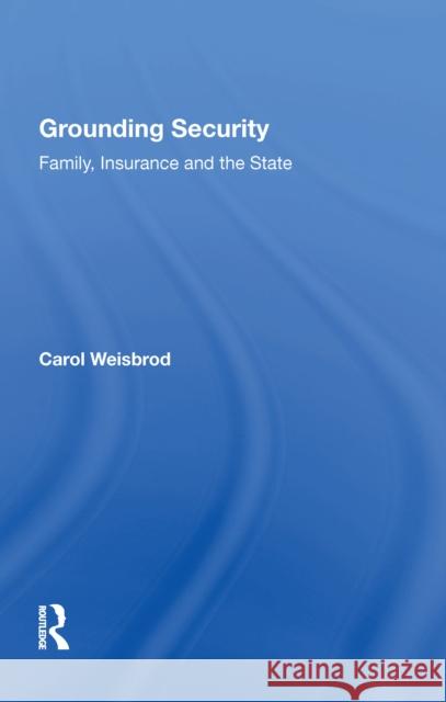 Grounding Security: Family, Insurance and the State Carol Weisbrod 9780815389347