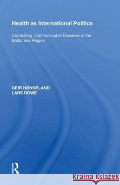 Health as International Politics: Combating Communicable Diseases in the Baltic Sea Region Geir Hnneland 9780815389439
