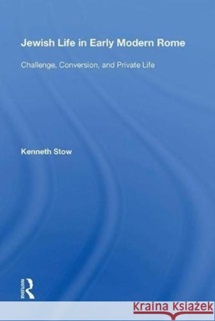 Jewish Life in Early Modern Rome: Challenge, Conversion, and Private Life Kenneth Stow 9780815389941