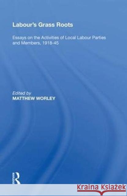 Labour's Grass Roots: Essays on the Activities of Local Labour Parties and Members, 1918-45 Worley, Matthew 9780815390121