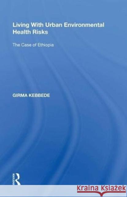 Living with Urban Environmental Health Risks: The Case of Ethiopia Girma Kebbede 9780815390312 Routledge