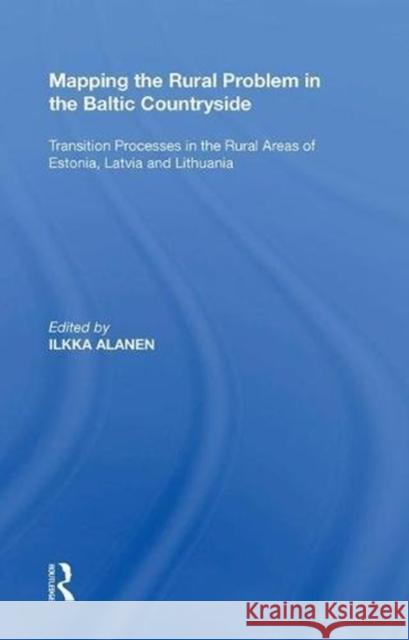 Mapping the Rural Problem in the Baltic Countryside: Transition Processes in the Rural Areas of Estonia, Latvia and Lithuania Ilkka Alanen 9780815390411 Routledge