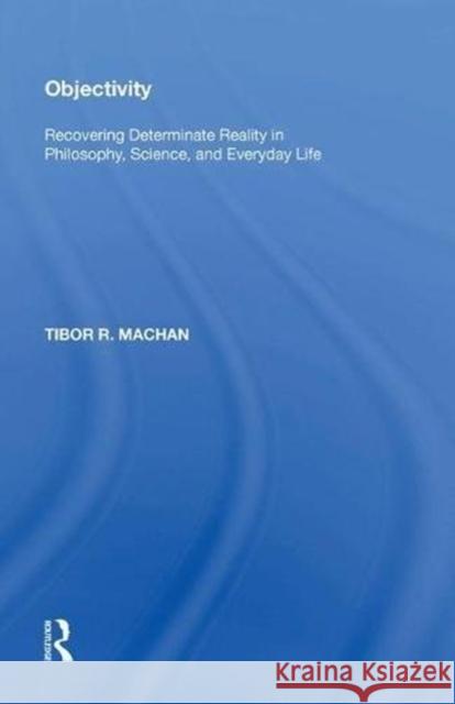 Objectivity: Recovering Determinate Reality in Philosophy, Science, and Everyday Life Tibor R. Machan 9780815390770