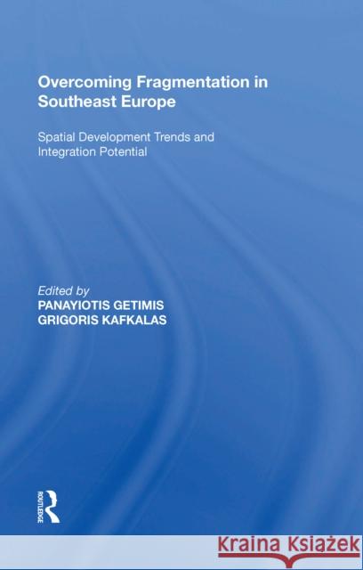 Overcoming Fragmentation in Southeast Europe: Spatial Development Trends and Integration Potential Panayiotis Getimis 9780815391005 Routledge