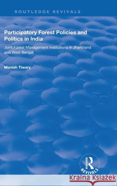 Participatory Forest Policies and Politics in India: Joint Forest Management Institutions in Jharkhand and West Bengal Manish Tiwary   9780815391036