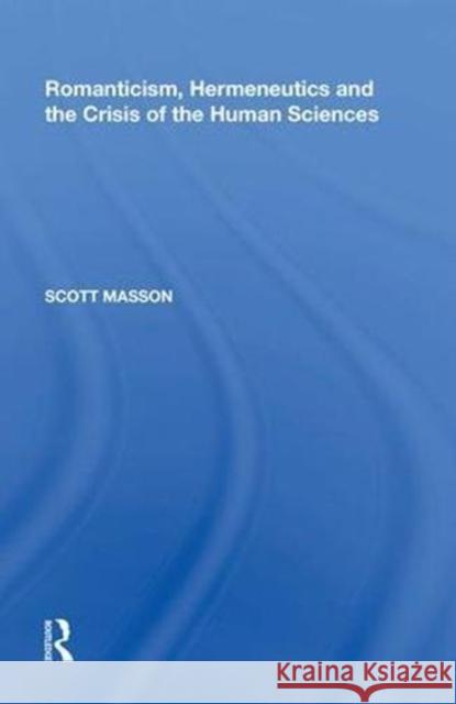 Romanticism, Hermeneutics and the Crisis of the Human Sciences Scott Masson 9780815391609 Routledge