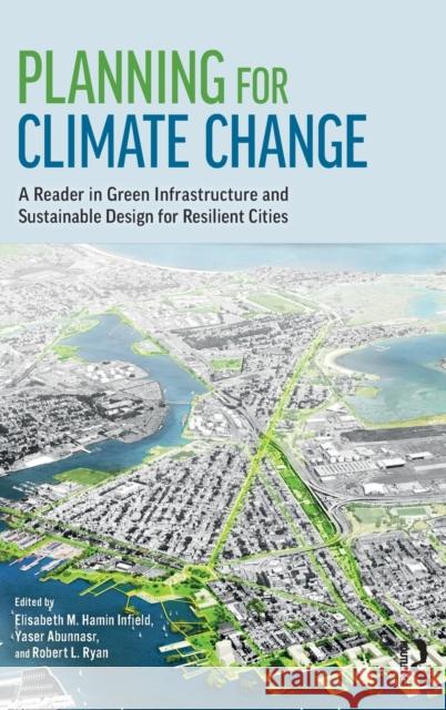 Planning for Climate Change: A Reader in Green Infrastructure and Sustainable Design for Resilient Cities Elisabeth M. Hamin Yaser Abunnasr Robert L. Ryan 9780815391678