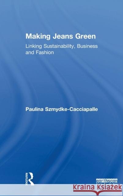 Making Jeans Green: Linking Sustainability, Business and Fashion Paulina Szmydke-Cacciapalle 9780815391852 Routledge