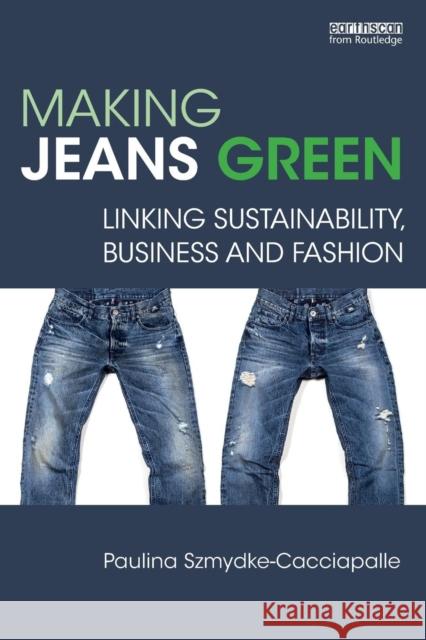 Making Jeans Green: Linking Sustainability, Business and Fashion Paulina Szmydke-Cacciapalle 9780815391876 Routledge
