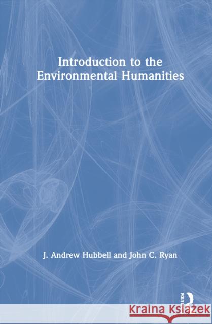 Introduction to the Environmental Humanities J. Andrew Hubbell John C. Ryan 9780815391920 Routledge