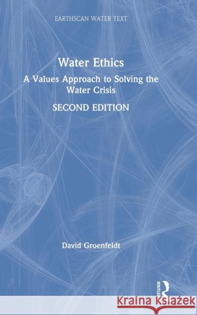 Water Ethics: A Values Approach to Solving the Water Crisis David Groenfeldt 9780815392019 Routledge