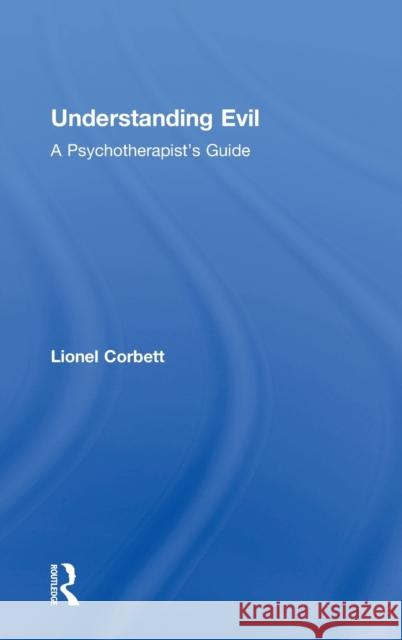 Understanding Evil: A Psychotherapist's Guide Lionel Corbett 9780815392262 Routledge