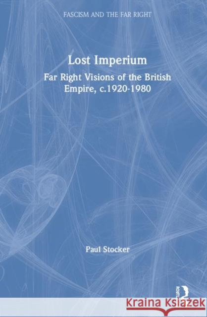 Lost Imperium: Far Right Visions of the British Empire, C.1920-1980 Paul Stocker 9780815392569 Routledge