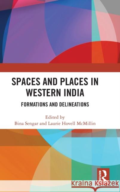 Spaces and Places in Western India: Formations and Delineations Bina Sengar Laurie Hovel 9780815392583 Routledge Chapman & Hall