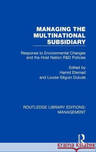 Managing the Multinational Subsidiary: Response to Environmental Changes and the Host Nation R&d Policies Hamid Etemad Louise Seguin Dulude 9780815393214