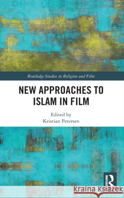 New Approaches to Islam in Film Kristian Petersen 9780815393221 Routledge