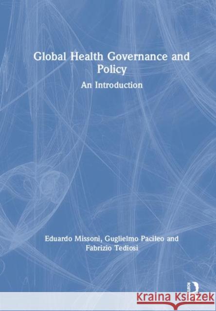 Global Health Governance and Policy: An Introduction Eduardo Missoni Guglielmo Pacileo Fabrizio Tediosi 9780815393283 Routledge