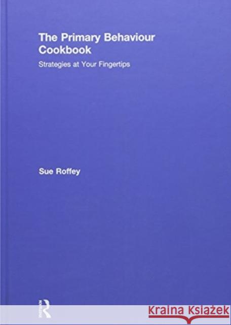 The Primary Behaviour Cookbook: Strategies at Your Fingertips Sue Roffey 9780815393375 Routledge
