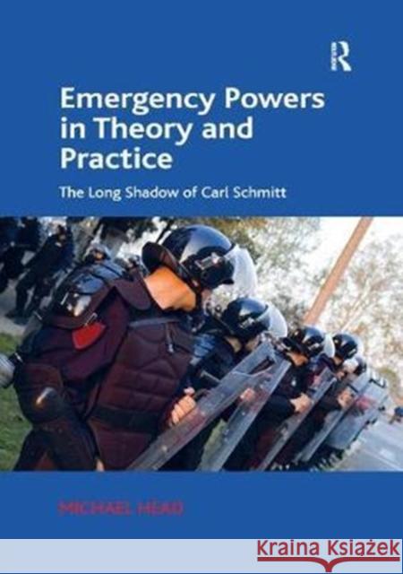 Emergency Powers in Theory and Practice: The Long Shadow of Carl Schmitt Michael Head 9780815393443 Routledge