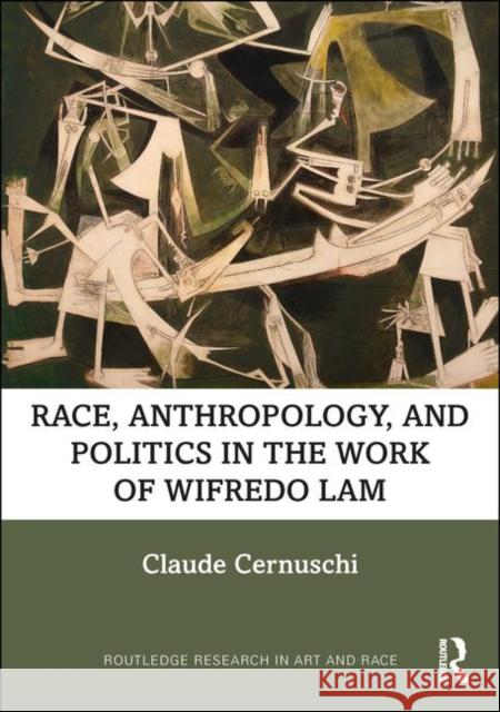 Race, Anthropology, and Politics in the Work of Wifredo Lam Claude Cernuschi 9780815393740 Routledge