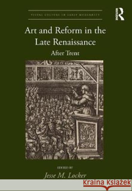 Art and Reform in the Late Renaissance: After Trent Jesse M. Locker 9780815393887 Routledge