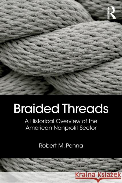 Braided Threads: A Historical Overview of the American Nonprofit Sector Robert M. Penna 9780815393931 Routledge