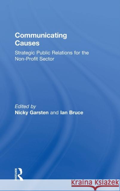 Communicating Causes: Strategic Public Relations for the Non-Profit Sector Nicky Garsten Ian Bruce 9780815394006 Routledge
