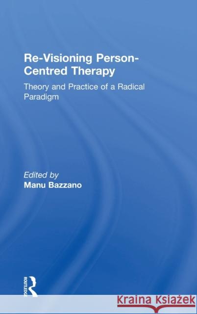 Re-Visioning Person-Centred Therapy: Theory and Practice of a Radical Paradigm Manu Bazzano 9780815394082