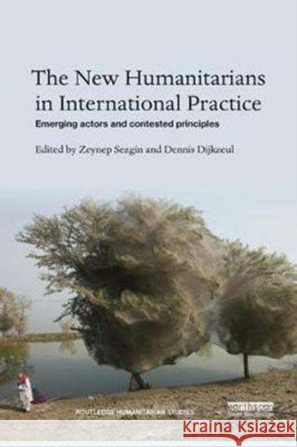 The New Humanitarians in International Practice: Emerging Actors and Contested Principles Zeynep Sezgin Dennis Dijkzeul 9780815394242